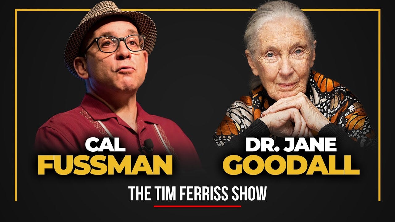 Dr. Jane Goodall and Cal Fussman — The Tim Ferriss Show