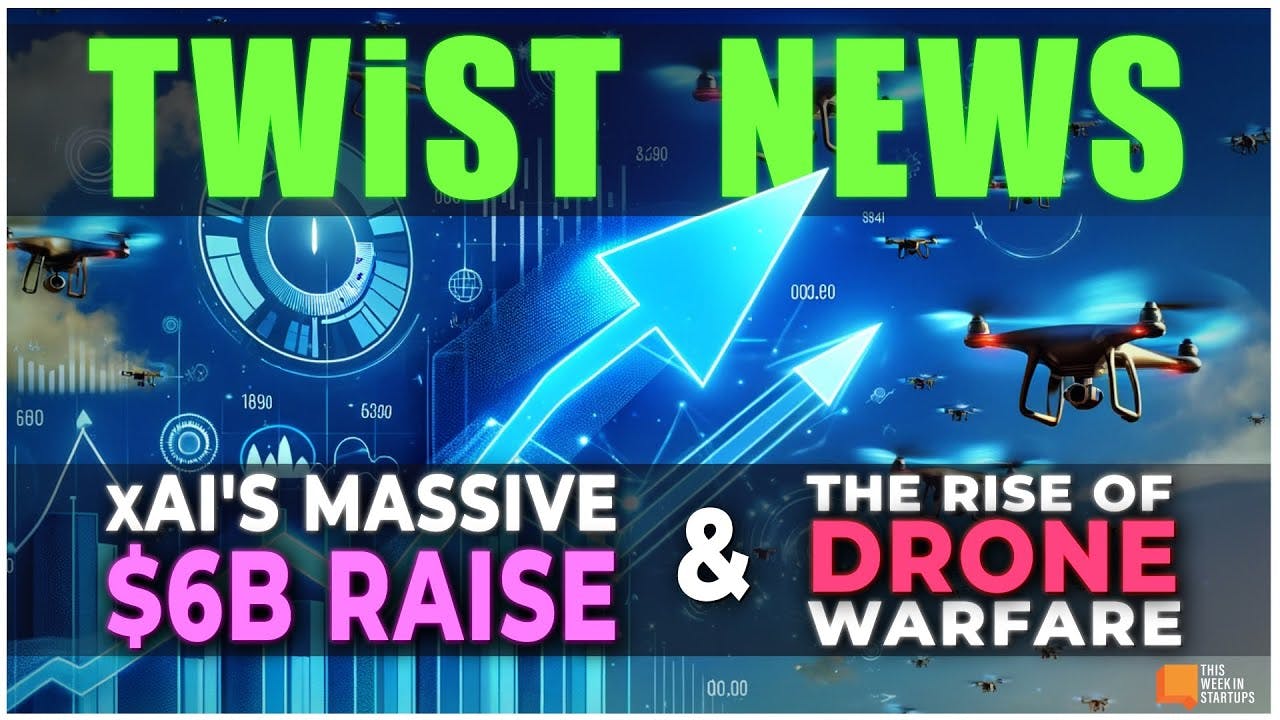 TWIST News: xAI's massive $6B raise, the startups building our drone future &  TWIST500 | E1957